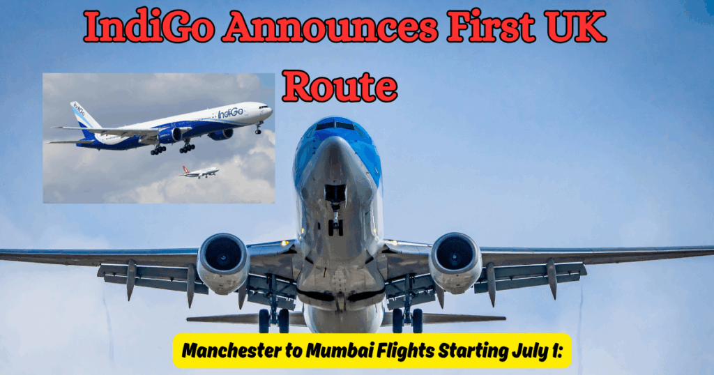 IndiGo Announces First UK Route: Manchester to Mumbai Flights Starting July 1